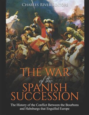 La Guerre de Succession d'Espagne; Un conflit dynastique qui façonne l'Europe moderne